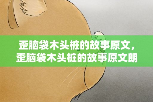 歪脑袋木头桩的故事原文，歪脑袋木头桩的故事原文朗读