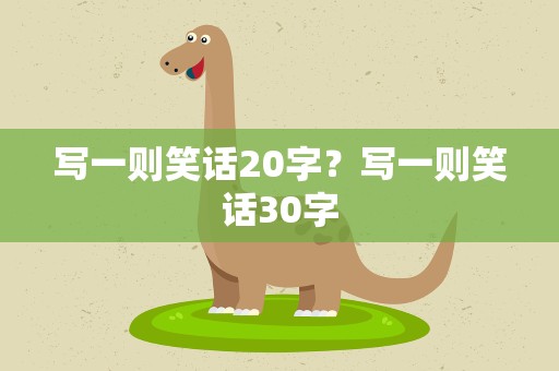 写一则笑话20字？写一则笑话30字
