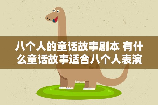 八个人的童话故事剧本 有什么童话故事适合八个人表演的
