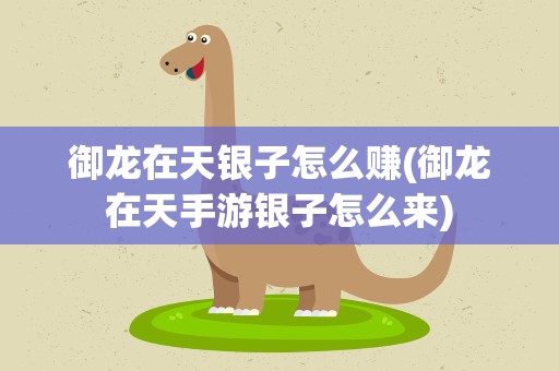 御龙在天银子怎么赚(御龙在天手游银子怎么来)