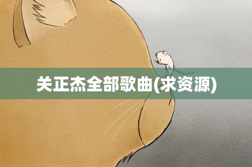 关正杰全部歌曲(求资源)