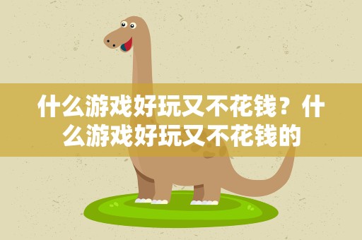 什么游戏好玩又不花钱？什么游戏好玩又不花钱的