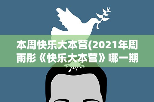 本周快乐大本营(2021年周雨彤《快乐大本营》哪一期)