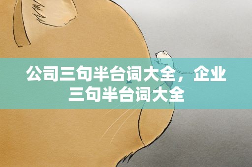 公司三句半台词大全，企业三句半台词大全