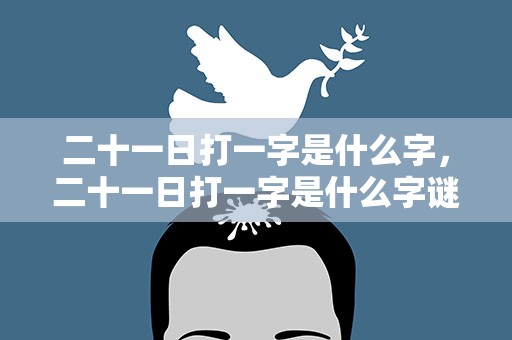 二十一日打一字是什么字，二十一日打一字是什么字谜