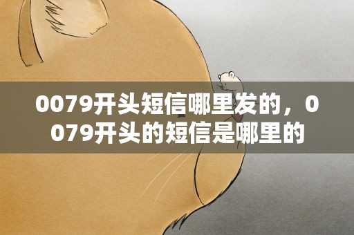0079开头短信哪里发的，0079开头的短信是哪里的