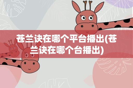 苍兰诀在哪个平台播出(苍兰诀在哪个台播出)