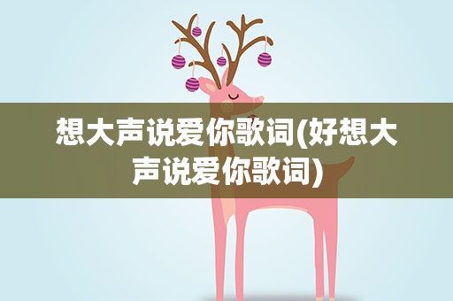 想大声说爱你歌词(好想大声说爱你歌词)