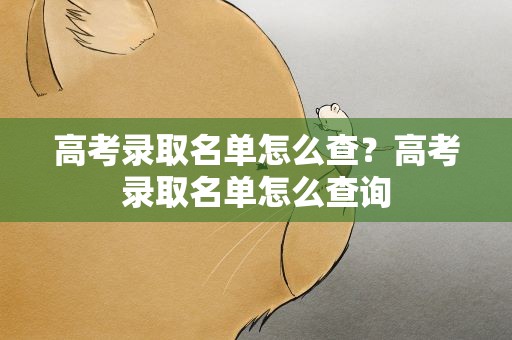 高考录取名单怎么查？高考录取名单怎么查询