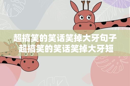 超搞笑的笑话笑掉大牙句子 超搞笑的笑话笑掉大牙短句
