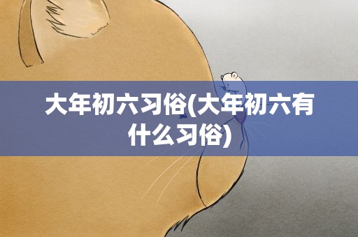 大年初六习俗(大年初六有什么习俗)