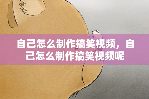 自己怎么制作搞笑视频，自己怎么制作搞笑视频呢