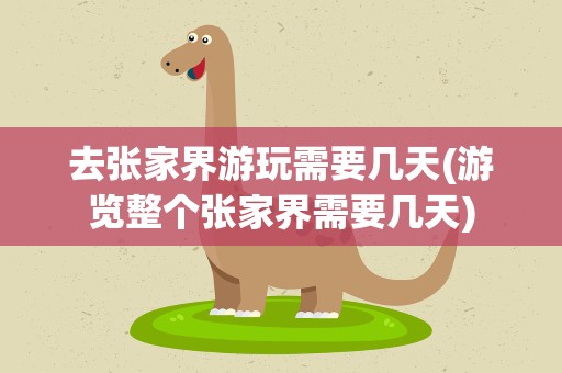 去张家界游玩需要几天(游览整个张家界需要几天)