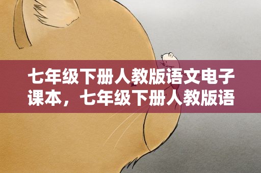 七年级下册人教版语文电子课本，七年级下册人教版语文电子课本下载