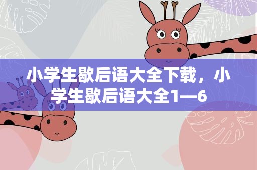小学生歇后语大全下载，小学生歇后语大全1—6
