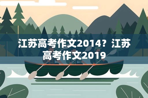 江苏高考作文2014？江苏高考作文2019