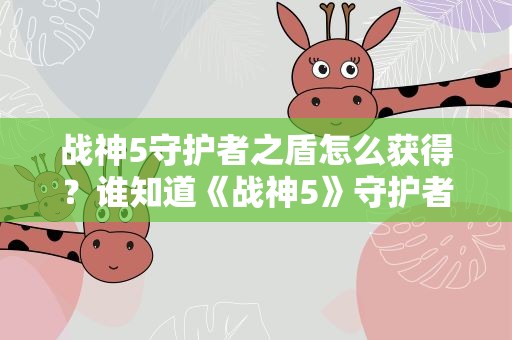 战神5守护者之盾怎么获得？谁知道《战神5》守护者之盾怎么获得
