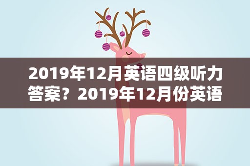 2019年12月英语四级听力答案？2019年12月份英语四级听力答案