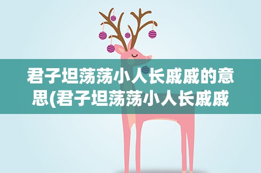 君子坦荡荡小人长戚戚的意思(君子坦荡荡小人长戚戚的意思1)