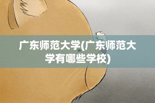 广东师范大学(广东师范大学有哪些学校)