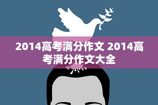 2014高考满分作文 2014高考满分作文大全