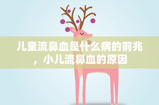 儿童流鼻血是什么病的前兆，小儿流鼻血的原因