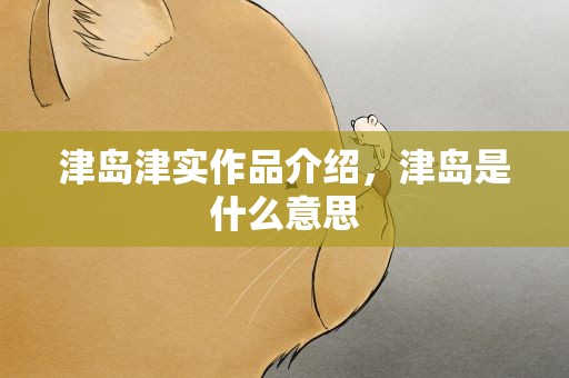 津岛津实作品介绍，津岛是什么意思