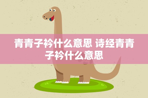 青青子衿什么意思 诗经青青子衿什么意思