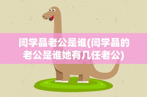 闫学晶老公是谁(闫学晶的老公是谁她有几任老公)