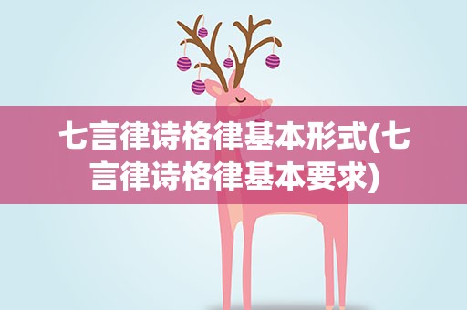 七言律诗格律基本形式(七言律诗格律基本要求)