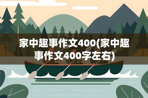 家中趣事作文400(家中趣事作文400字左右)