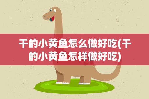 干的小黄鱼怎么做好吃(干的小黄鱼怎样做好吃)