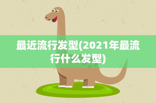 最近流行发型(2021年最流行什么发型)