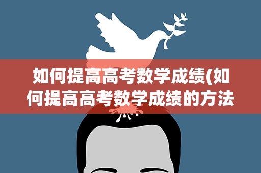 如何提高高考数学成绩(如何提高高考数学成绩的方法)