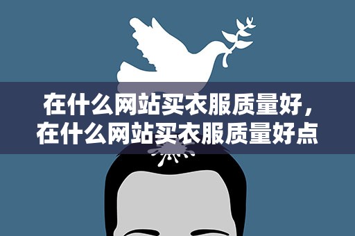 在什么网站买衣服质量好，在什么网站买衣服质量好点
