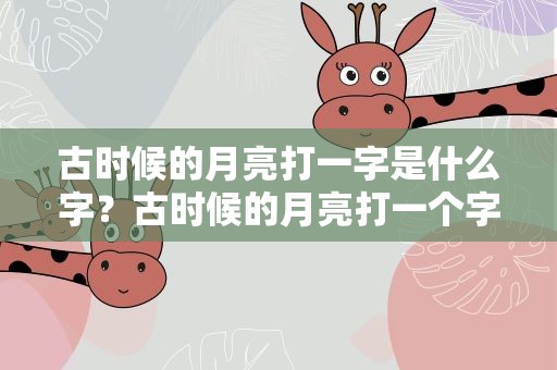古时候的月亮打一字是什么字？古时候的月亮打一个字是什么字