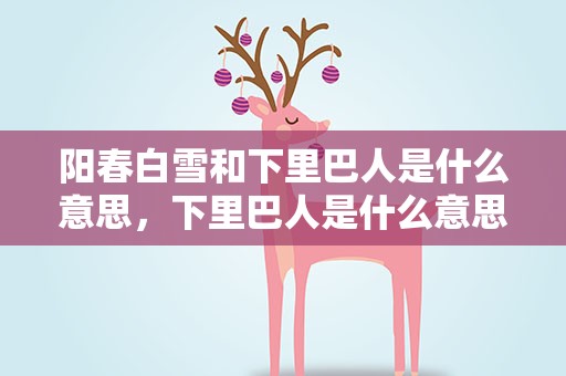 阳春白雪和下里巴人是什么意思，下里巴人是什么意思