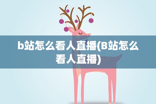 b站怎么看人直播(B站怎么看人直播)