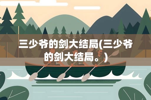 三少爷的剑大结局(三少爷的剑大结局。)