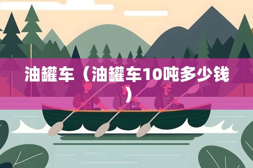 油罐车（油罐车10吨多少钱）