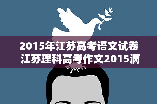 2015年江苏高考语文试卷 江苏理科高考作文2015满分多少