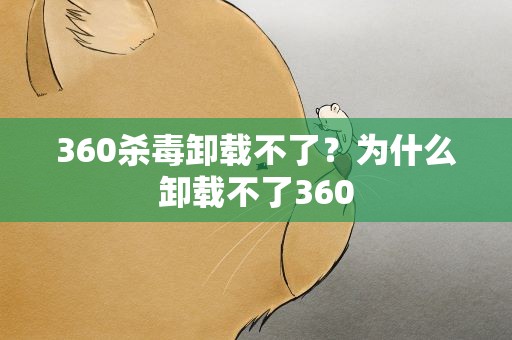 360杀毒卸载不了？为什么卸载不了360