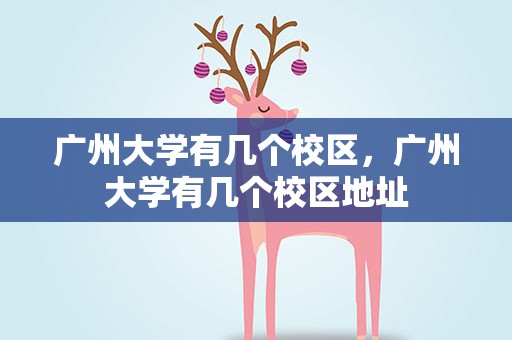 广州大学有几个校区，广州大学有几个校区地址