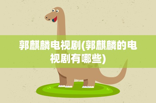 郭麒麟电视剧(郭麒麟的电视剧有哪些)