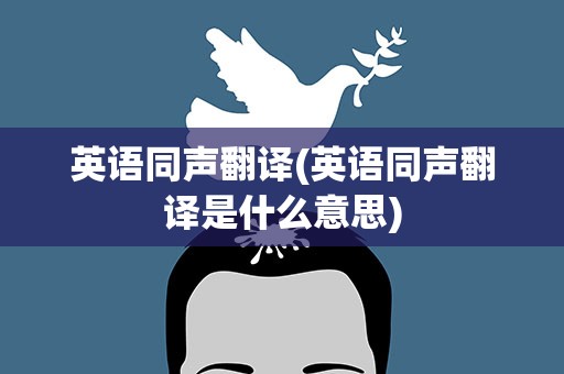 英语同声翻译(英语同声翻译是什么意思)
