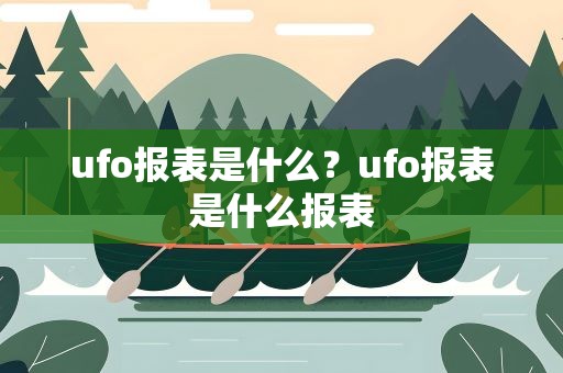 ufo报表是什么？ufo报表是什么报表