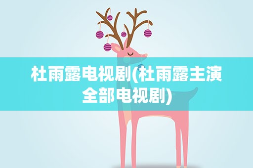 杜雨露电视剧(杜雨露主演全部电视剧)