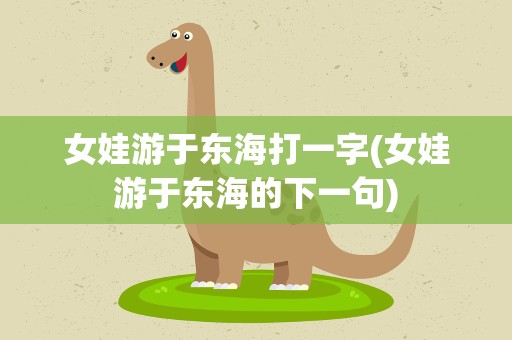女娃游于东海打一字(女娃游于东海的下一句)