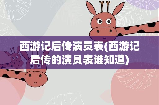 西游记后传演员表(西游记后传的演员表谁知道)