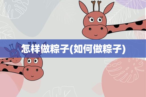 怎样做粽子(如何做粽子)